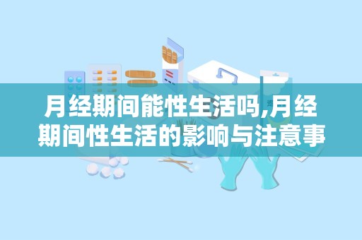 月经期间能性生活吗,月经期间性生活的影响与注意事项