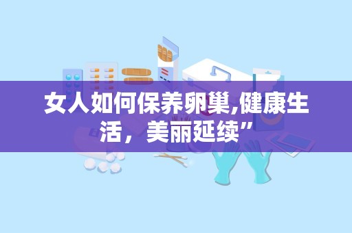 女人如何保养卵巢,健康生活，美丽延续”