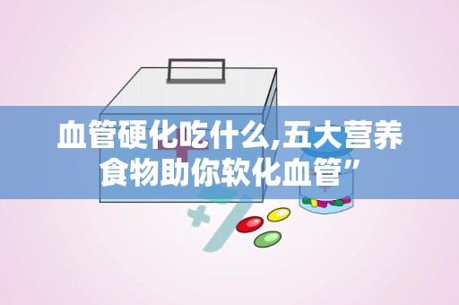 血管硬化吃什么,五大营养食物助你软化血管”