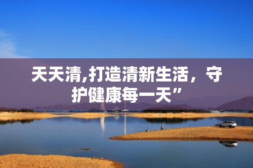 天天清,打造清新生活，守护健康每一天”