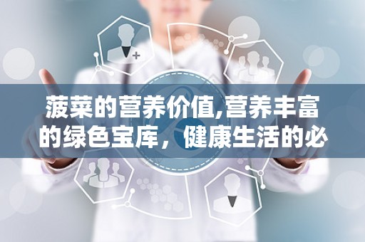 菠菜的营养价值,营养丰富的绿色宝库，健康生活的必备食材”