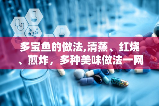 多宝鱼的做法,清蒸、红烧、煎炸，多种美味做法一网打尽