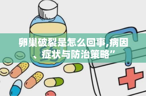 卵巢破裂是怎么回事,病因、症状与防治策略”