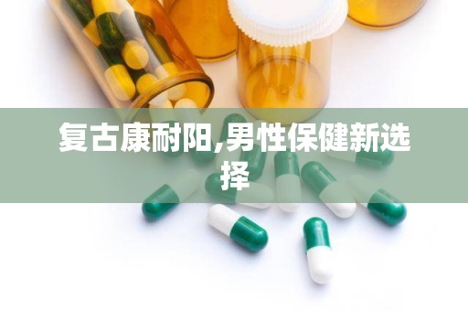 复古康耐阳,男性保健新选择