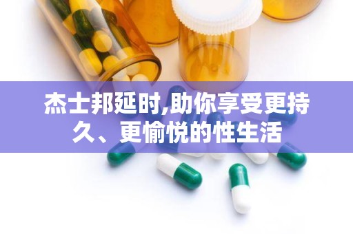 杰士邦延时,助你享受更持久、更愉悦的性生活
