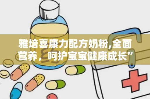 雅培喜康力配方奶粉,全面营养，呵护宝宝健康成长”