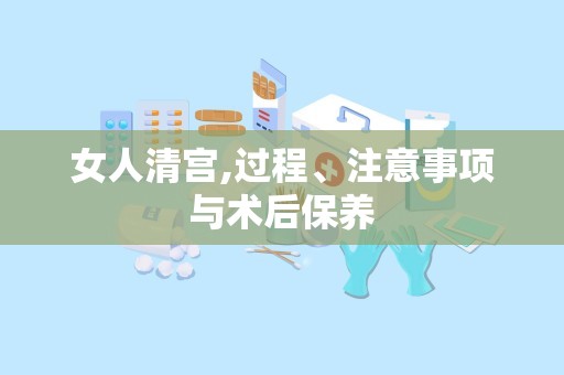 女人清宫,过程、注意事项与术后保养