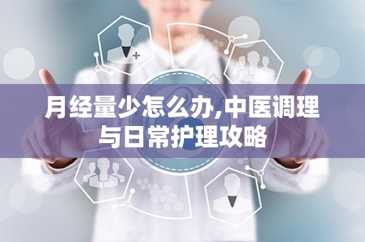 月经量少怎么办,中医调理与日常护理攻略