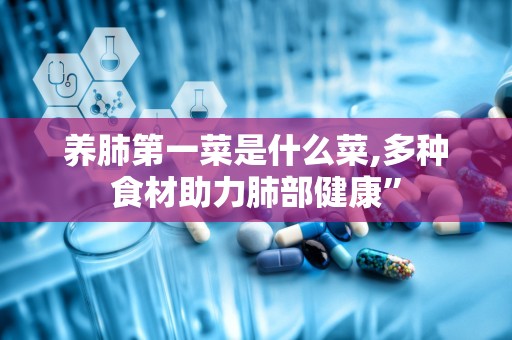 养肺第一菜是什么菜,多种食材助力肺部健康”