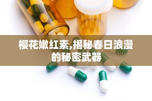 樱花嫩红素,揭秘春日浪漫的秘密武器