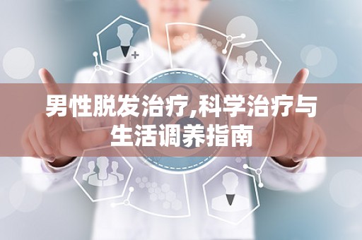 男性脱发治疗,科学治疗与生活调养指南