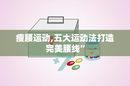 瘦腰运动,五大运动法打造完美腰线”