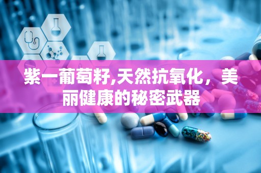 紫一葡萄籽,天然抗氧化，美丽健康的秘密武器