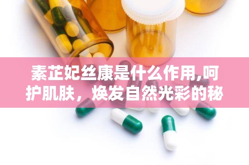 素芷妃丝康是什么作用,呵护肌肤，焕发自然光彩的秘密武器”