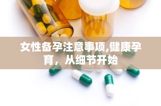 女性备孕注意事项,健康孕育，从细节开始