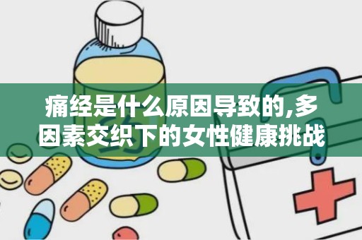 痛经是什么原因导致的,多因素交织下的女性健康挑战”