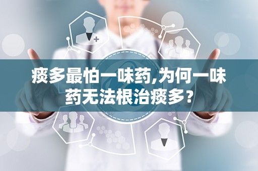 痰多最怕一味药,为何一味药无法根治痰多？