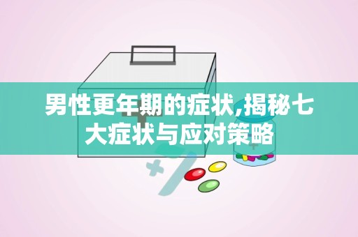 男性更年期的症状,揭秘七大症状与应对策略