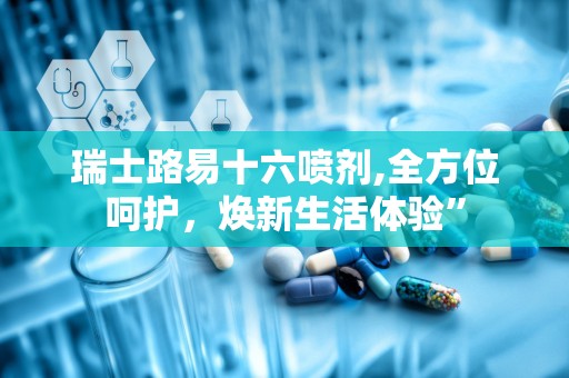 瑞士路易十六喷剂,全方位呵护，焕新生活体验”