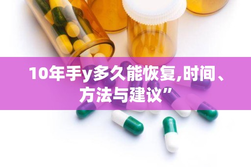 10年手y多久能恢复,时间、方法与建议”