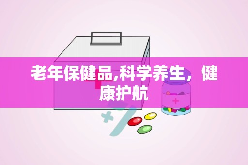 老年保健品,科学养生，健康护航