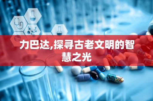 力巴达,探寻古老文明的智慧之光