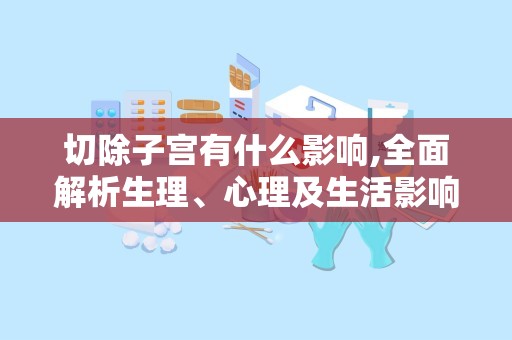 切除子宫有什么影响,全面解析生理、心理及生活影响”