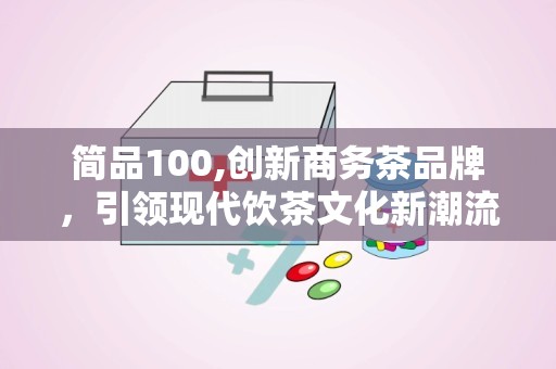 简品100,创新商务茶品牌，引领现代饮茶文化新潮流”