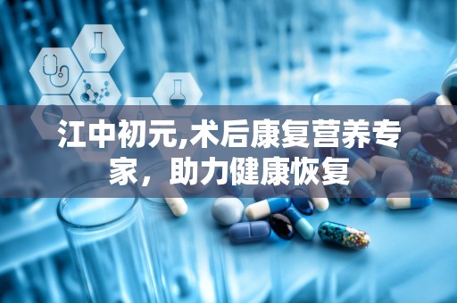 江中初元,术后康复营养专家，助力健康恢复