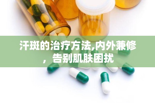 汗斑的治疗方法,内外兼修，告别肌肤困扰