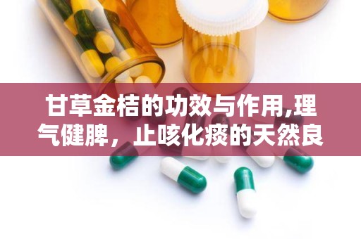 甘草金桔的功效与作用,理气健脾，止咳化痰的天然良药