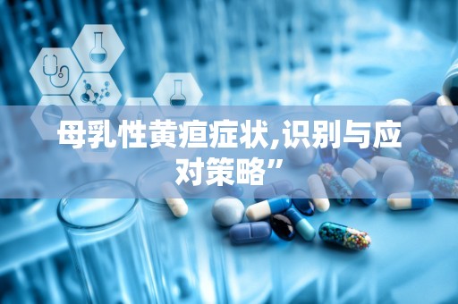 母乳性黄疸症状,识别与应对策略”