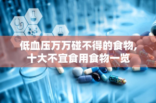 低血压万万碰不得的食物,十大不宜食用食物一览