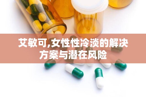 艾敏可,女性性冷淡的解决方案与潜在风险