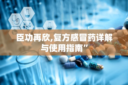 臣功再欣,复方感冒药详解与使用指南”