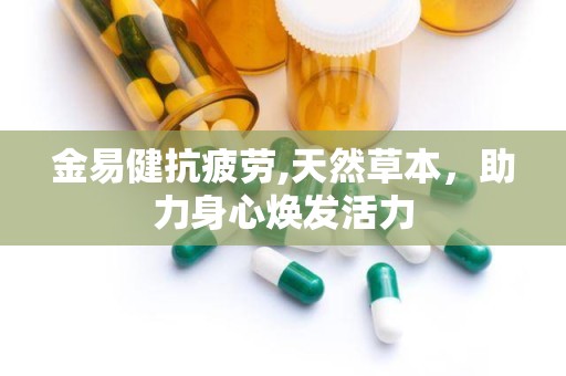 金易健抗疲劳,天然草本，助力身心焕发活力