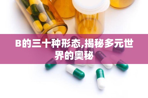 B的三十种形态,揭秘多元世界的奥秘