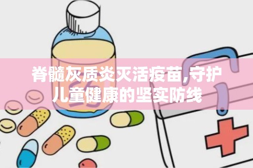 脊髓灰质炎灭活疫苗,守护儿童健康的坚实防线