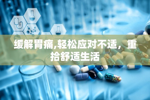 缓解胃痛,轻松应对不适，重拾舒适生活