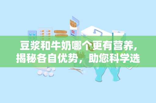 豆浆和牛奶哪个更有营养,揭秘各自优势，助您科学选择