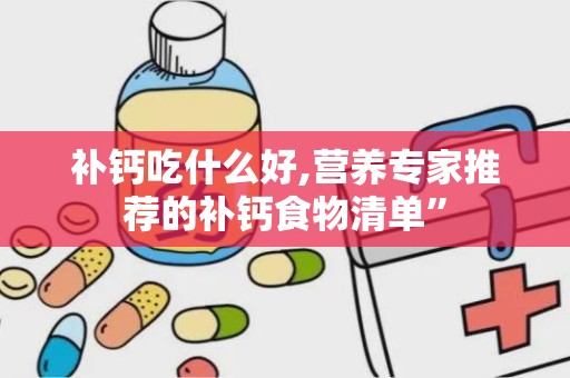 补钙吃什么好,营养专家推荐的补钙食物清单”