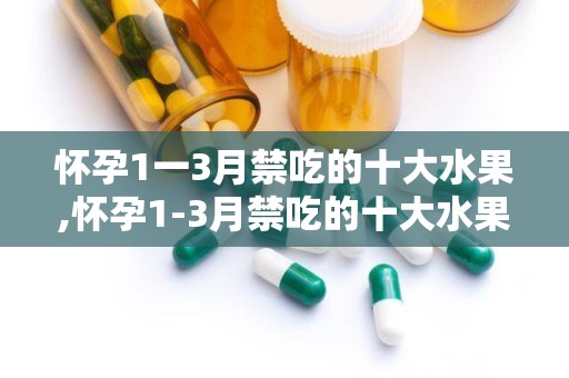 怀孕1一3月禁吃的十大水果,怀孕1-3月禁吃的十大水果一览