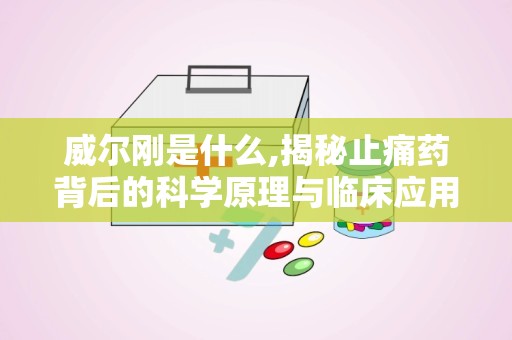 威尔刚是什么,揭秘止痛药背后的科学原理与临床应用