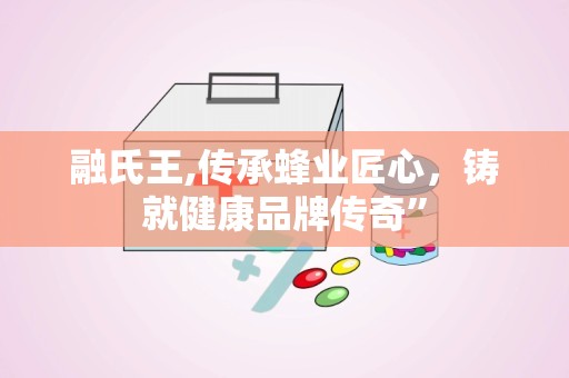 融氏王,传承蜂业匠心，铸就健康品牌传奇”