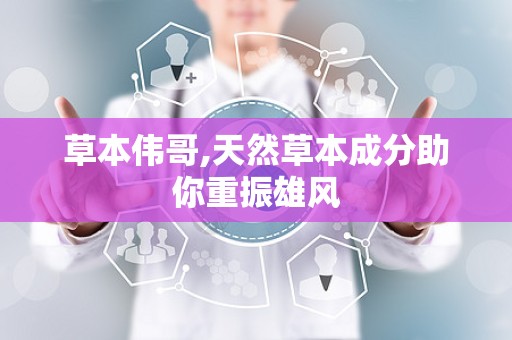草本伟哥,天然草本成分助你重振雄风