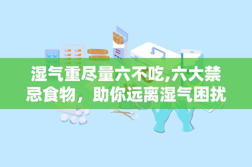 湿气重尽量六不吃,六大禁忌食物，助你远离湿气困扰”