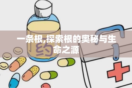 一条根,探索根的奥秘与生命之源