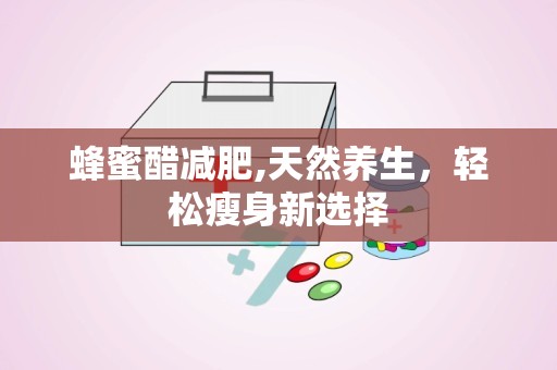 蜂蜜醋减肥,天然养生，轻松瘦身新选择