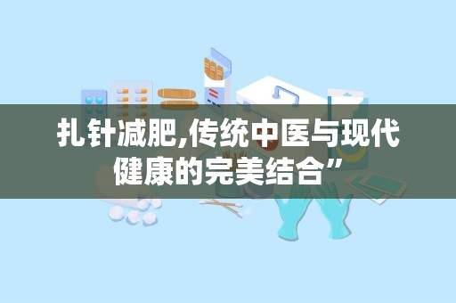 扎针减肥,传统中医与现代健康的完美结合”