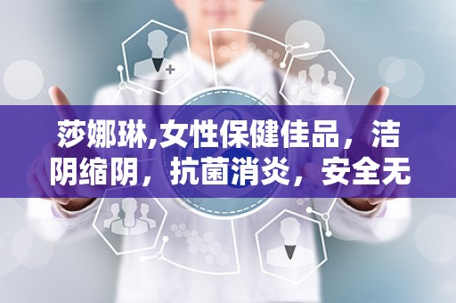 莎娜琳,女性保健佳品，洁阴缩阴，抗菌消炎，安全无副作用